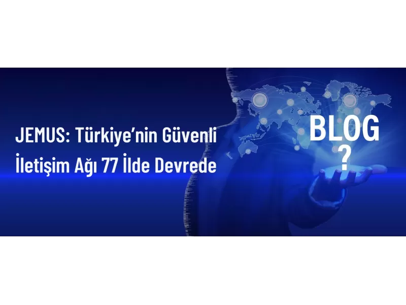 JEMUS: Türkiye’nin Güvenli İletişim Ağı 77 İlde Devrede